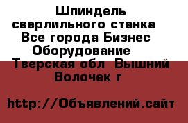 Шпиндель сверлильного станка. - Все города Бизнес » Оборудование   . Тверская обл.,Вышний Волочек г.